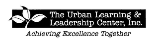THE URBAN LEARNING & LEADERSHIP CENTER, INC. ACHIEVING EXCELLENCE TOGETHER