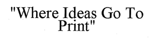 "WHERE IDEAS GO TO PRINT"