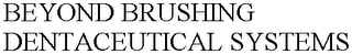 BEYOND BRUSHING DENTACEUTICAL SYSTEMS