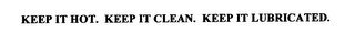 KEEP IT HOT. KEEP IT CLEAN. KEEP IT LUBRICATED.