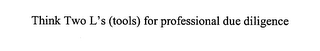 THINK TWO L'S (TOOLS) FOR PROFESSIONAL DUE DILIGENCE