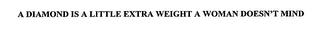 A DIAMOND IS A LITTLE EXTRA WEIGHT A WOMAN DOESN'T MIND