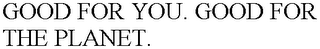 GOOD FOR YOU. GOOD FOR THE PLANET.