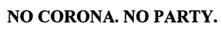 NO CORONA. NO PARTY.