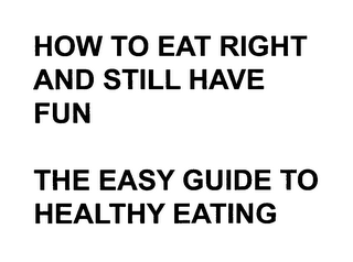 HOW TO EAT RIGHT AND STILL HAVE FUN THE EASY GUIDE TO HEALTHY EATING