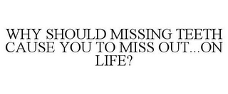 WHY SHOULD MISSING TEETH CAUSE YOU TO MISS OUT...ON LIFE?