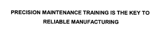 PRECISION MAINTENANCE TRAINING IS THE KEY TO RELIABLE MANUFACTURING