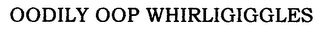 OODILY OOP WHIRLIGIGGLES