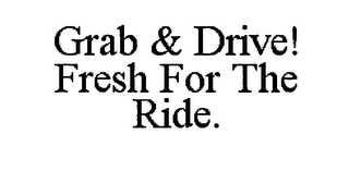 GRAB & DRIVE! FRESH FOR THE RIDE.