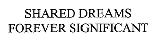 SHARED DREAMS FOREVER SIGNIFICANT