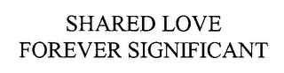 SHARED LOVE FOREVER SIGNIFICANT