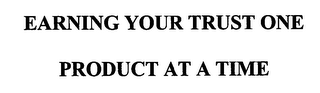 EARNING YOUR TRUST ONE PRODUCT AT A TIME