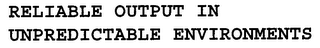 RELIABLE OUTPUT IN UNPREDICTABLE ENVIRONMENTS