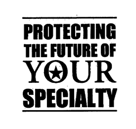 PROTECTING THE FUTURE OF YOUR SPECIALTY