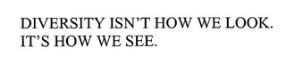 DIVERSITY ISN'T HOW WE LOOK.  IT'S HOW WE SEE.