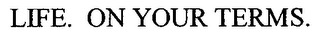 LIFE. ON YOUR TERMS.