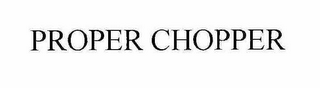 PROPER CHOPPER