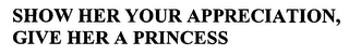 SHOW HER YOUR APPRECIATION, GIVE HER A PRINCESS