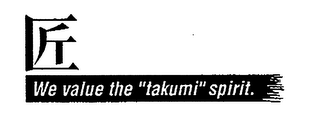 WE VALUE THE "TAKUMI" SPIRIT.