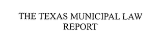 THE TEXAS MUNICIPAL LAW REPORT