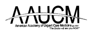 AAUCM AMERICAN ACADEMY OF URGENT CARE MEDICINE EST. 1997 "THE DOCTOR WILL SEE YOU NOW!"