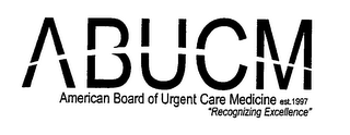 ABUCM AMERICAN BOARD OF URGENT CARE MEDICINE EST. 1997 "RECOGNIZING EXCELLENCE"