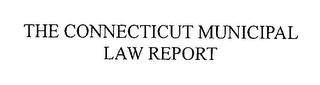THE CONNECTICUT MUNICIPAL LAW REPORT