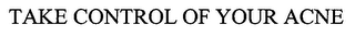 TAKE CONTROL OF YOUR ACNE