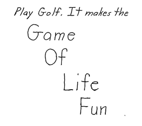 PLAY GOLF. IT MAKES THE GAME OF LIFE FUN