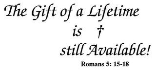 THE GIFT OF A LIFETIME IS STILL AVAILABLE! ROMANS 5: 15-18