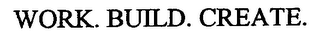 WORK. BUILD. CREATE.