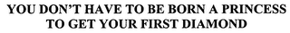 YOU DON'T HAVE TO BE BORN A PRINCESS TO GET YOUR FIRST DIAMOND