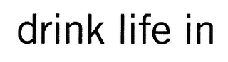 DRINK LIFE IN
