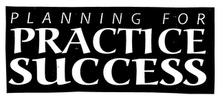 PLANNING FOR PRACTICE SUCCESS