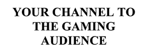 YOUR CHANNEL TO THE GAMING AUDIENCE