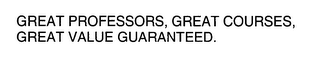 GREAT PROFESSORS, GREAT COURSES, GREAT VALUE GUARANTEED.