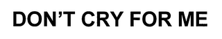 DON'T CRY FOR ME