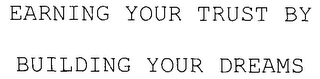 EARNING YOUR TRUST BY BUILDING YOUR DREAMS