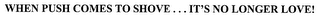 WHEN PUSH COMES TO SHOVE... IT'S NO LONGER LOVE.