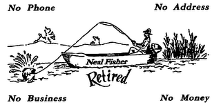 NEAL FISHER RETIRED NO PHONE NO ADDRESS NO BUSINESS NO MONEY
