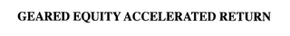 GEARED EQUITY ACCELERATED RETURN