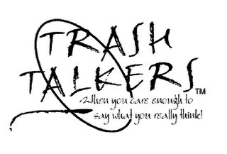 TRASH TALKERS WHEN YOU CARE ENOUGH TO SAY WHAT YOU REALLY THINK!