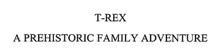 T-REX A PREHISTORIC FAMILY ADVENTURE