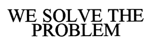 WE SOLVE THE PROBLEM