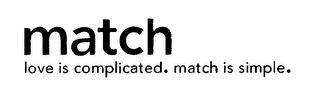 MATCH LOVE IS COMPLICATED.  MATCH IS SIMPLE.