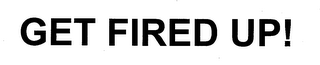 GET FIRED UP!