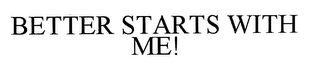 BETTER STARTS WITH ME!