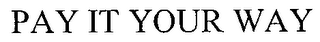 PAY IT YOUR WAY