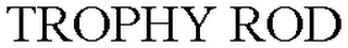 TROPHY ROD
