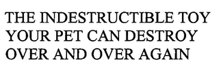 THE INDESTRUCTIBLE TOY YOUR PET CAN DESTROY OVER AND OVER AGAIN